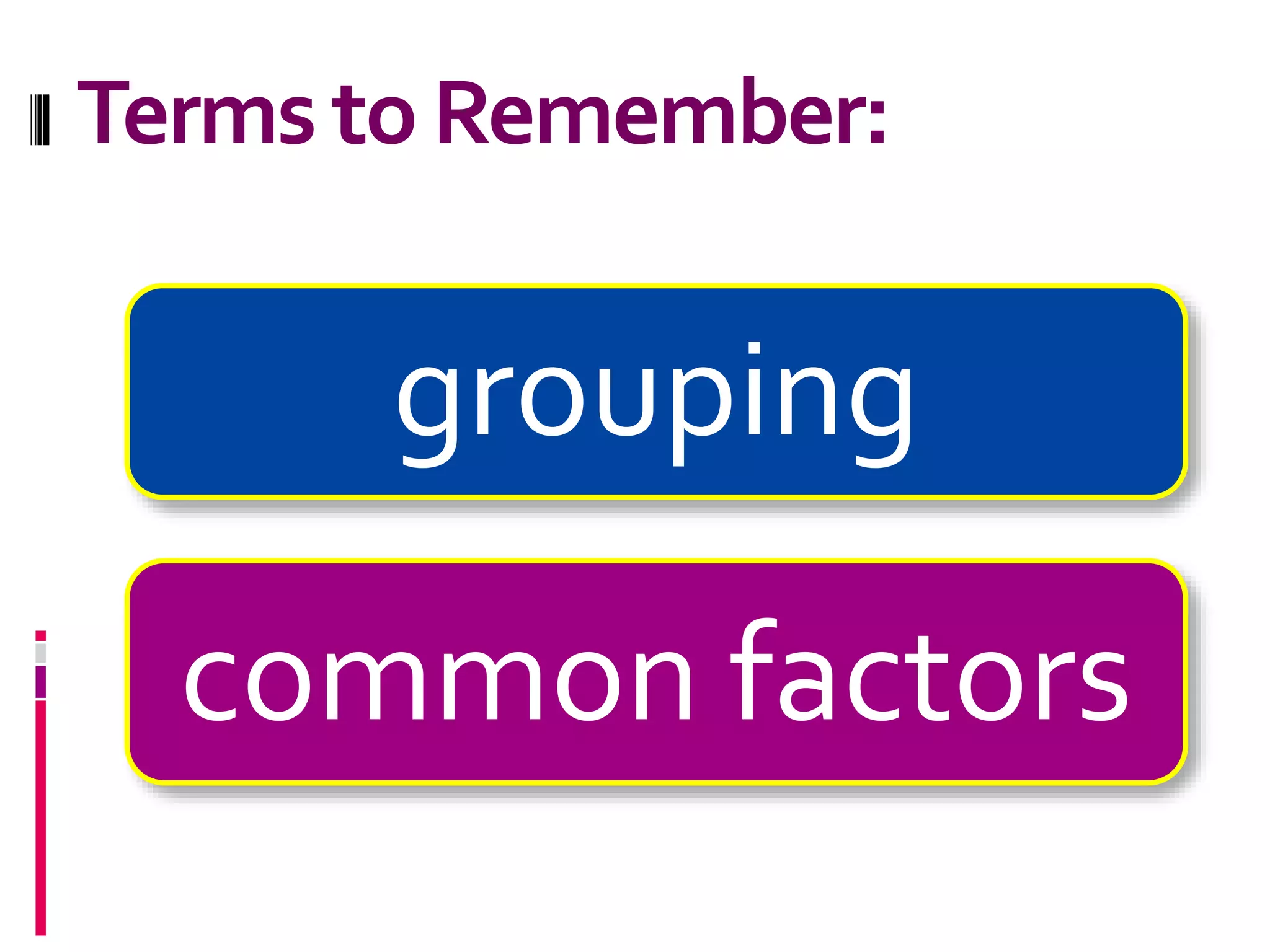 Terms toRemember:
grouping
common factors
