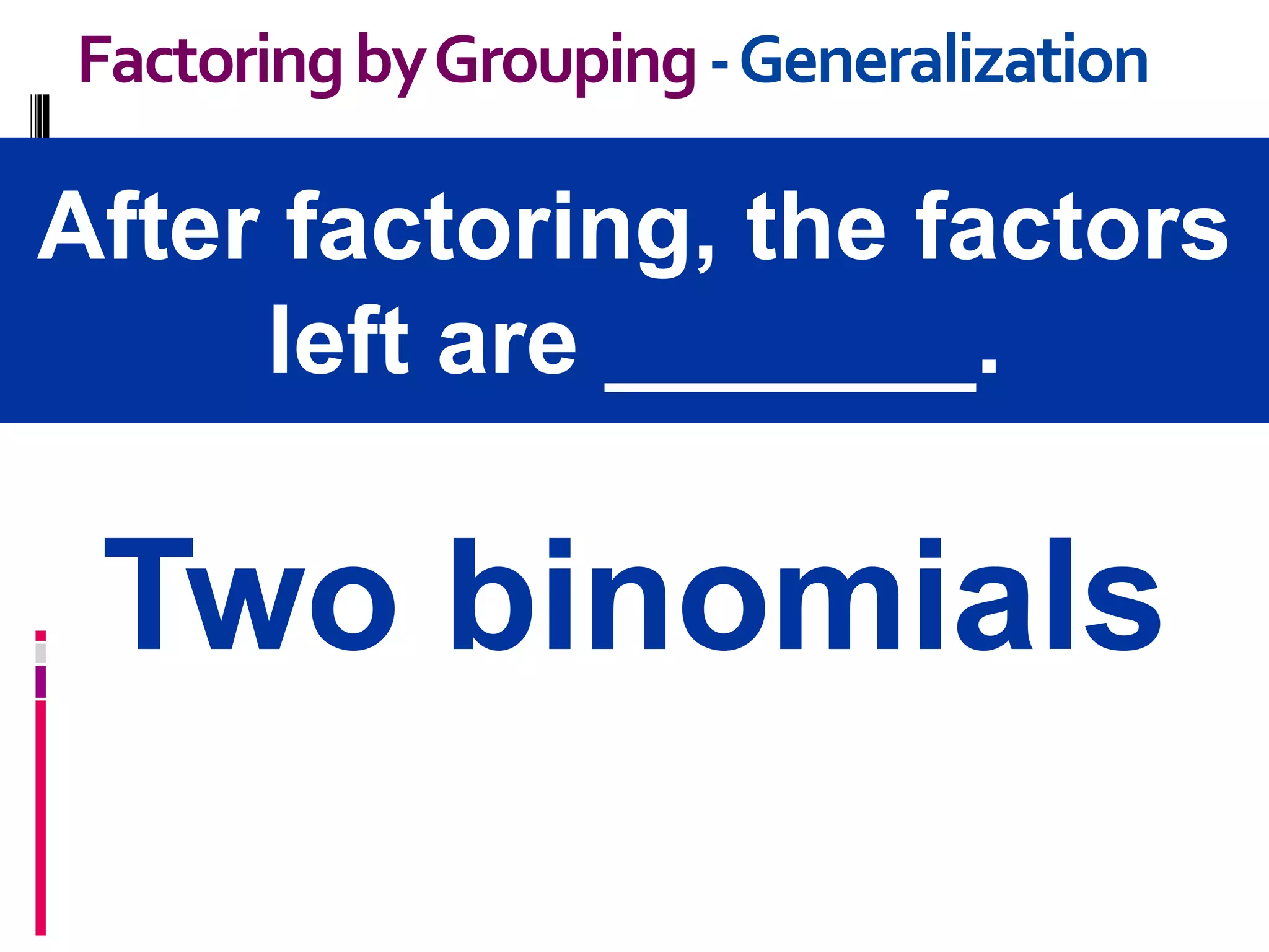 After factoring, the factors
left are _______.
FactoringbyGrouping-Generalization
Two binomials
 