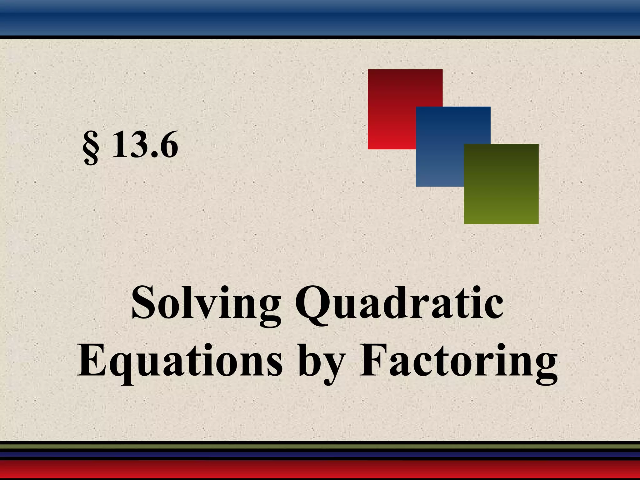 § 13.6
Solving Quadratic
Equations by Factoring
 