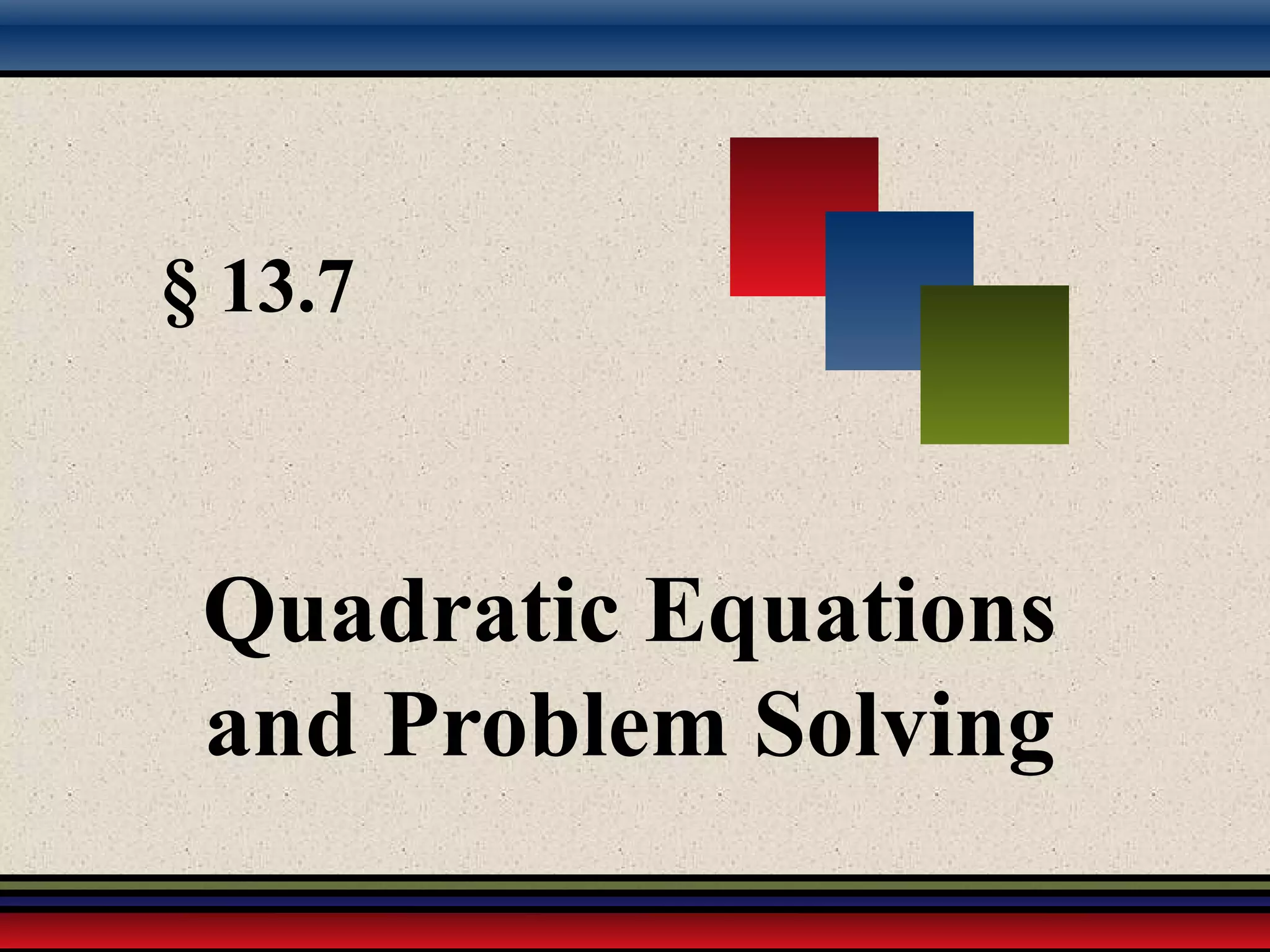 § 13.7
Quadratic Equations
and Problem Solving
 