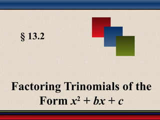 § 13.2
Factoring Trinomials of the
Form x2
+ bx + c
 