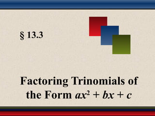 § 13.3
Factoring Trinomials of
the Form ax2
+ bx + c
 