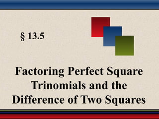 § 13.5
Factoring Perfect Square
Trinomials and the
Difference of Two Squares
 
