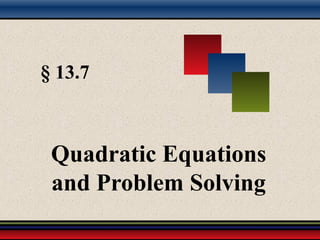 § 13.7
Quadratic Equations
and Problem Solving
 