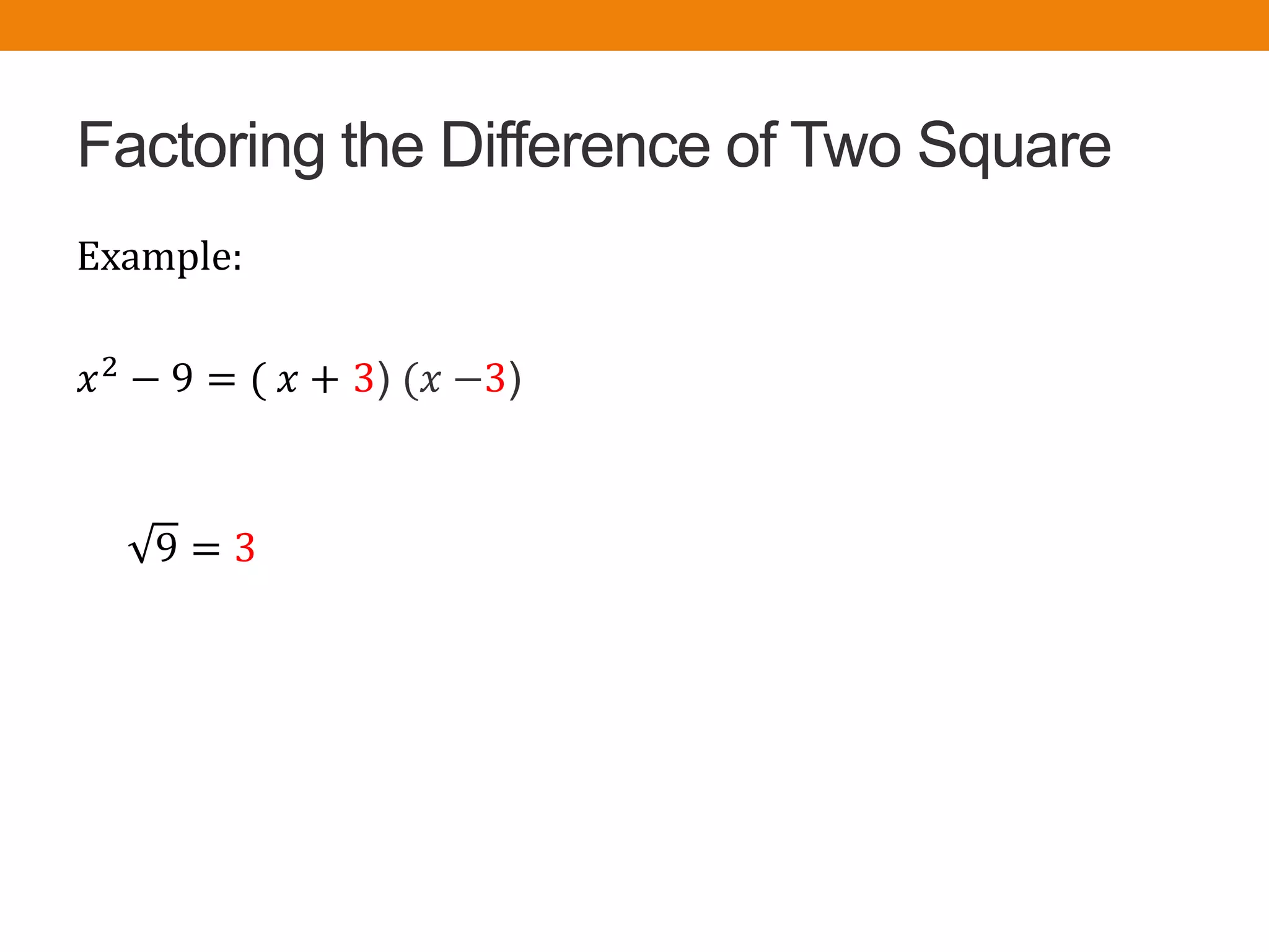 Factoring the Difference of Two Square
Example:
𝑥2 − 9 = ( 𝑥 + 3) (𝑥 −3)
9 = 3