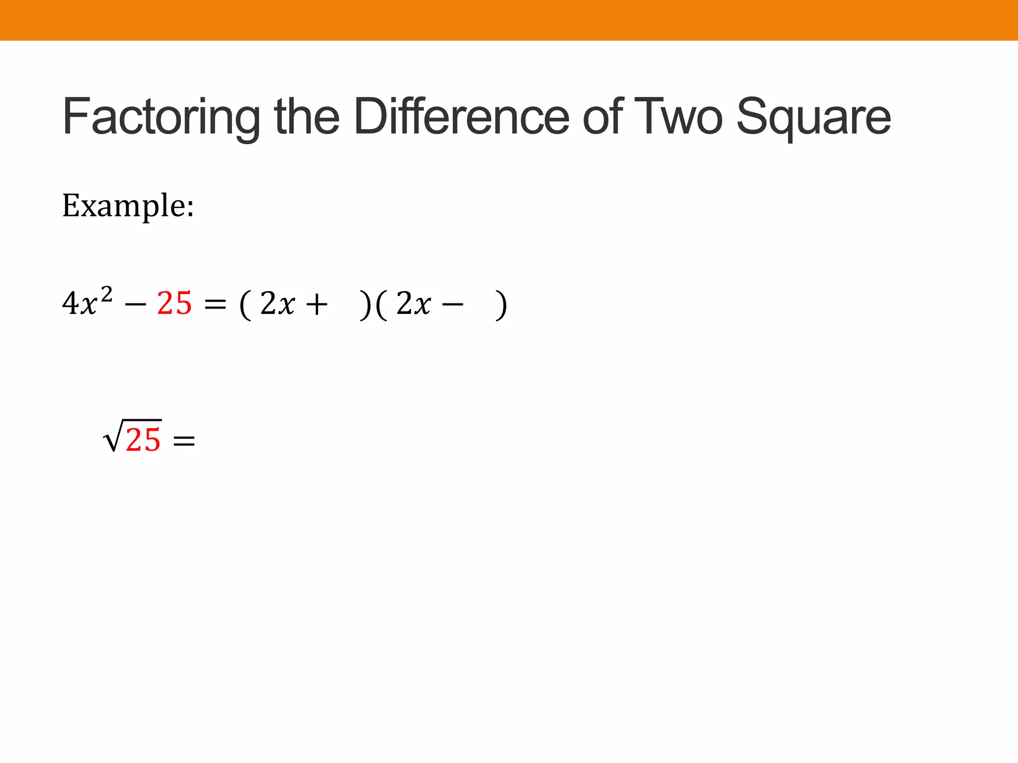 Factoring the Difference of Two Square
Example:
4𝑥2 − 25 = ( 2𝑥 + )( 2𝑥 − )
25 =