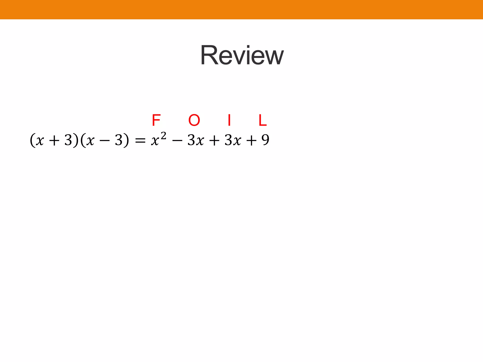 Review
F O I L
𝑥 + 3 𝑥 − 3 = 𝑥2
− 3𝑥 + 3𝑥 + 9