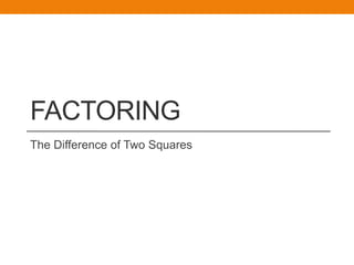 FACTORING
The Difference of Two Squares
 