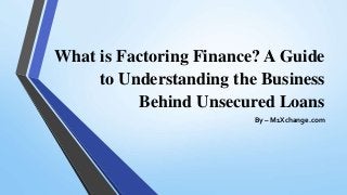 What is Factoring Finance? A Guide
to Understanding the Business
Behind Unsecured Loans
By – M1Xchange.com
 