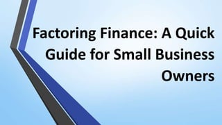 Factoring Finance: A Quick
Guide for Small Business
Owners
 