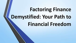 Factoring Finance
Demystified: Your Path to
Financial Freedom
 
