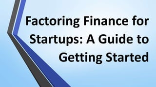 Factoring Finance for
Startups: A Guide to
Getting Started
 