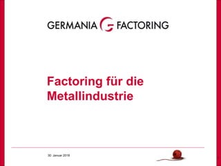 30. Januar 2018
1
Factoring für die
Metallindustrie
 