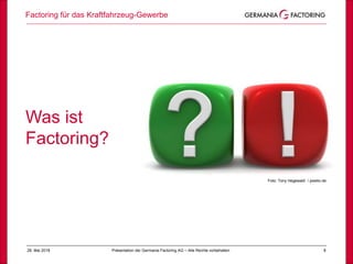 28. Mai 2018 8
Was ist
Factoring?
Foto: Tony Hegewald / pixelio.de
Factoring für das Kraftfahrzeug-Gewerbe
Präsentation der Germania Factoring AG – Alle Rechte vorbehalten
 