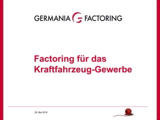 28. Mai 2018
1
Factoring für das
Kraftfahrzeug-Gewerbe
 