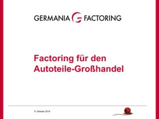 9. Oktober 2019
1
Factoring für den
Autoteile-Großhandel
 