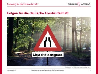 Factoring für die Forstwirtschaft
529. August 2019 Präsentation der Germania Factoring AG – Alle Rechte vorbehalten
Bild: skeeze / Pixabay
Folgen für die deutsche Forstwirtschaft
Bild: bertvthul und WikimediaImages / pixabay.com
Liquiditätsengpass
 