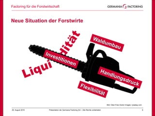 Factoring für die Forstwirtschaft
629. August 2019 Präsentation der Germania Factoring AG – Alle Rechte vorbehalten
Neue Situation der Forstwirte
Bild: Clker-Free-Vector-Images / pixabay.com
 