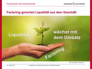 Factoring für die Forstwirtschaft
729. August 2019 Präsentation der Germania Factoring AG – Alle Rechte vorbehalten
Factoring generiert Liquidität aus dem Geschäft
Erfolg
Bild: VanVangelis / pixabay.com
wächst mit
dem Umsatz
Liquidität
 