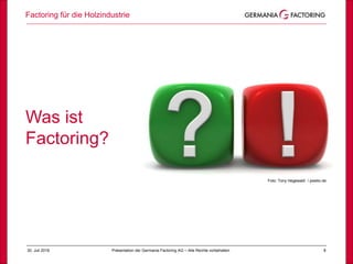 30. Juli 2018 8
Was ist
Factoring?
Foto: Tony Hegewald / pixelio.de
Factoring für die Holzindustrie
Präsentation der Germania Factoring AG – Alle Rechte vorbehalten
 