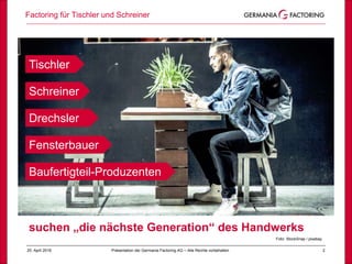 Factoring für Tischler und Schreiner
225. April 2018 Präsentation der Germania Factoring AG – Alle Rechte vorbehalten
Foto: StockSnap / pixabay
suchen „die nächste Generation“ des Handwerks
Baufertigteil-Produzenten
Fensterbauer
Drechsler
Schreiner
Tischler
 