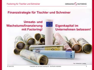 Factoring für Tischler und Schreiner
625. April 2018 Präsentation der Germania Factoring AG – Alle Rechte vorbehalten
Finanzstrategie für Tischler und Schreiner
Foto: Skitterphoto / pixabay
Eigenkapital im
Unternehmen belassen!
Umsatz- und
Wachstumsfinanzierung
mit Factoring!
 