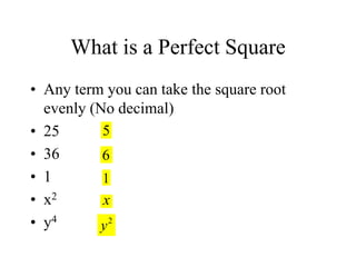 What is a Perfect Square
• Any term you can take the square root
evenly (No decimal)
• 25
• 36
• 1
• x2
• y4
5
6
1
x
2
y
 