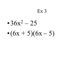 Ex 3
•36x2 – 25
•(6x + 5)(6x – 5)
 