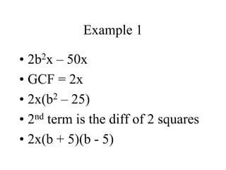 Example 1
• 2b2x – 50x
• GCF = 2x
• 2x(b2 – 25)
• 2nd term is the diff of 2 squares
• 2x(b + 5)(b - 5)
 