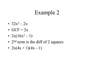 Example 2
• 32x3 – 2x
• GCF = 2x
• 2x(16x2 – 1)
• 2nd term is the diff of 2 squares
• 2x(4x + 1)(4x - 1)
 