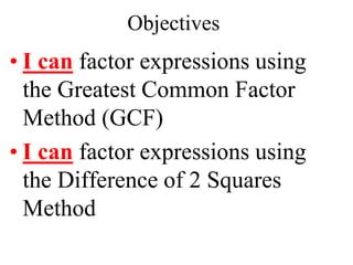 Objectives
• I can factor expressions using
the Greatest Common Factor
Method (GCF)
• I can factor expressions using
the Difference of 2 Squares
Method
 