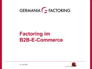 27. Juni 2019
1
Factoring im
B2B-E-Commerce
 