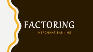 FACTORING
MERCHANT BANKING
 