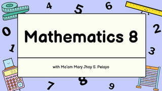 Mathematics 8
with Ma’am Mary Jhoy S. Pelayo
 
