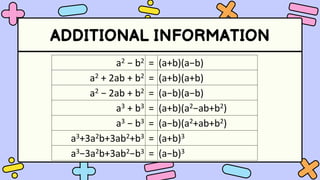 ADDITIONAL INFORMATION
a2 − b2 = (a+b)(a−b)
a2 + 2ab + b2 = (a+b)(a+b)
a2 − 2ab + b2 = (a−b)(a−b)
a3 + b3 = (a+b)(a2−ab+b2)
a3 − b3 = (a−b)(a2+ab+b2)
a3+3a2b+3ab2+b3 = (a+b)3
a3−3a2b+3ab2−b3 = (a−b)3
 