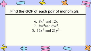 6. 8𝑥2
and 12x
7. 3𝑤3
and 6𝑤2
8. 15𝑥2
and 21𝑦2
Find the GCF of each pair of monomials.
 