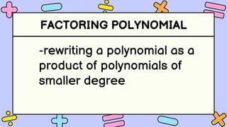 FACTORING POLYNOMIAL
-rewriting a polynomial as a
product of polynomials of
smaller degree.
 