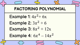 FACTORING POLYNOMIAL
Example 1: 4𝑥2
+ 6x
Example 2: 3𝑥2
+ 6
Example 3: 8𝑥2
+ 12x
Example 4: 6𝑥4
– 14𝑥2
 