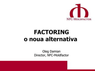 FACTORING o noua alternativa   Oleg   Damian Director ,  NFC-Moldfactor 