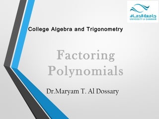 College Algebra and Trigonometry
Dr.Maryam T. Al Dossary
Factoring
Polynomials
 