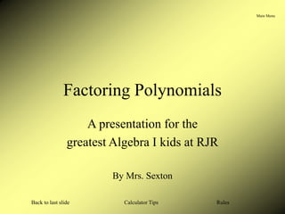 Main Menu
Calculator Tips
Back to last slide Rules
Factoring Polynomials
A presentation for the
greatest Algebra I kids at RJR
By Mrs. Sexton
 
