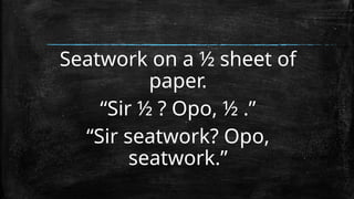 Seatwork on a ½ sheet of
paper.
“Sir ½ ? Opo, ½ .”
“Sir seatwork? Opo,
seatwork.”
 