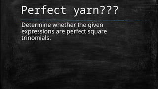 Perfect yarn???
Determine whether the given
expressions are perfect square
trinomials.
 