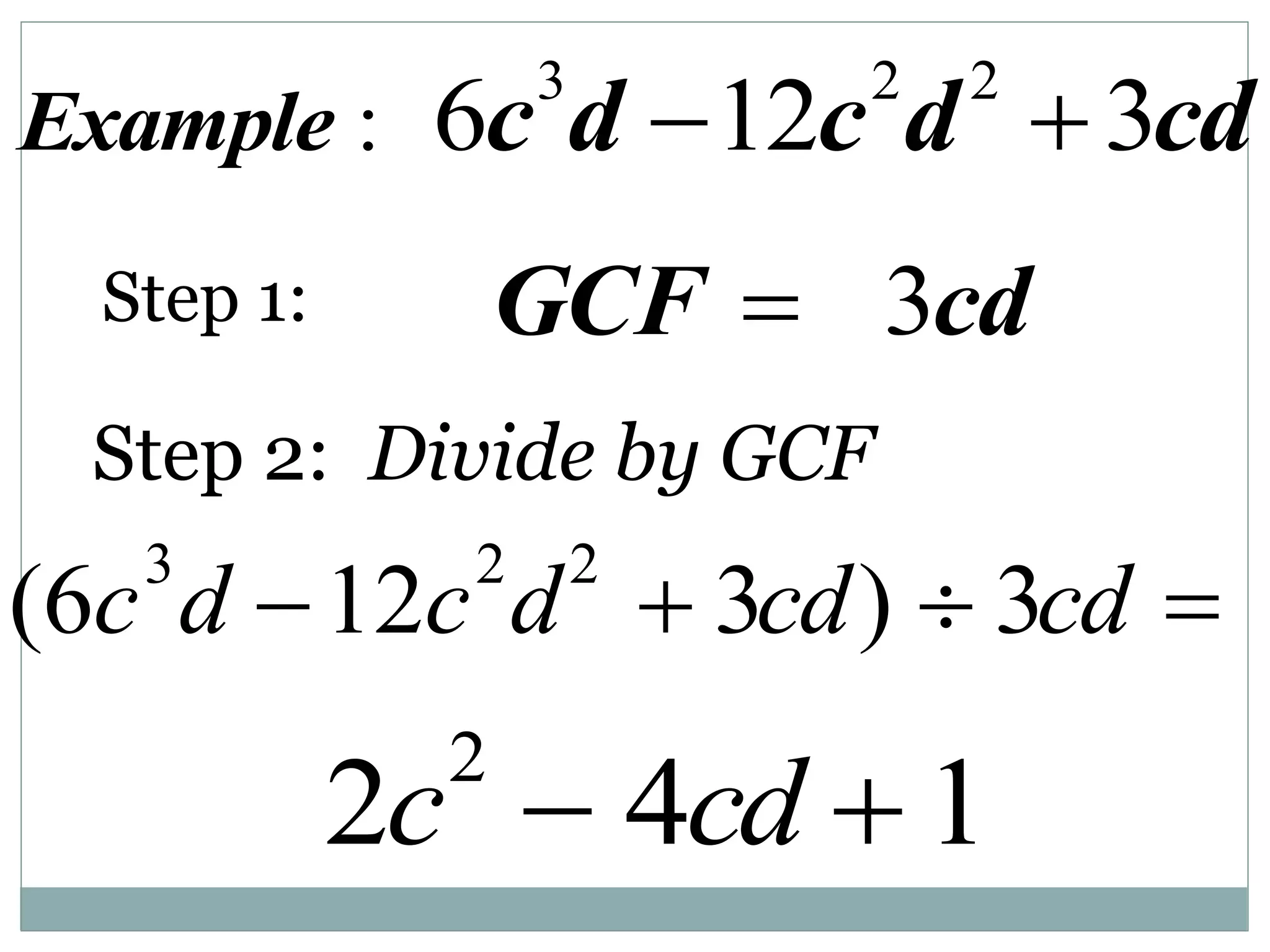 3 2 2
: 6 12 3
Example c d c d cd
 
3
GCF cd

Step 1:
Step 2: Divide by GCF
(6c3
d 12c2
d2
 3cd)  3cd 
2c2
 4cd  1
 