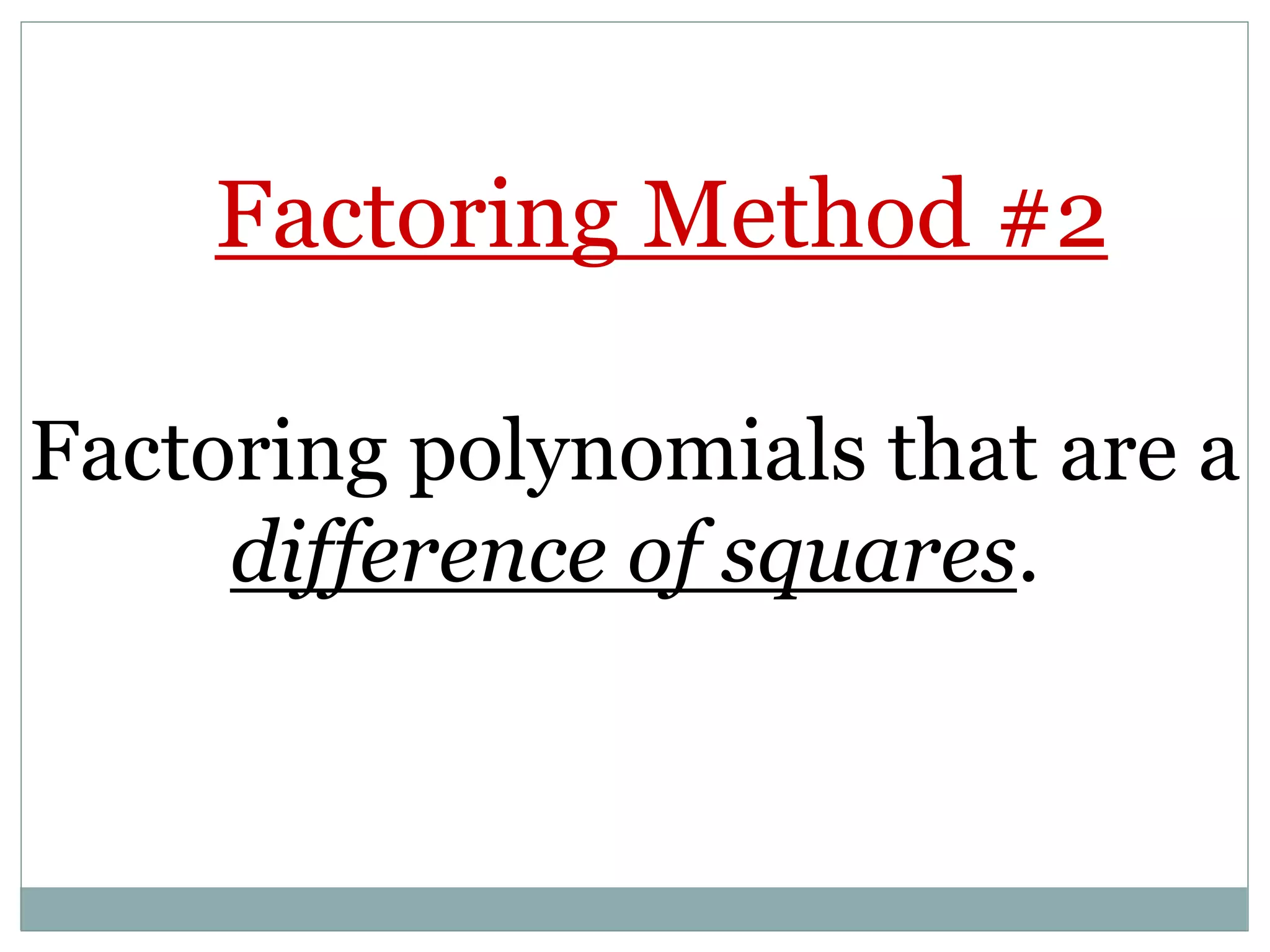 Factoring polynomials that are a
difference of squares.
Factoring Method #2
 