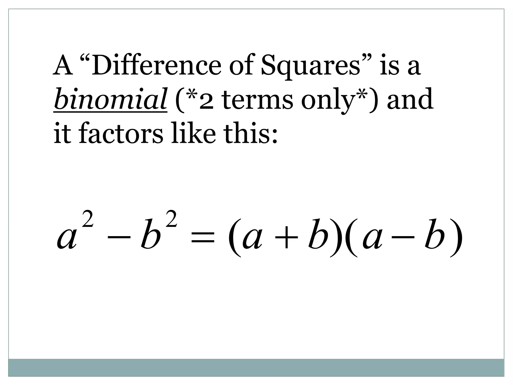 A “Difference of Squares” is a
binomial (*2 terms only*) and
it factors like this:
a2
 b2
 (a  b)(a  b)
 