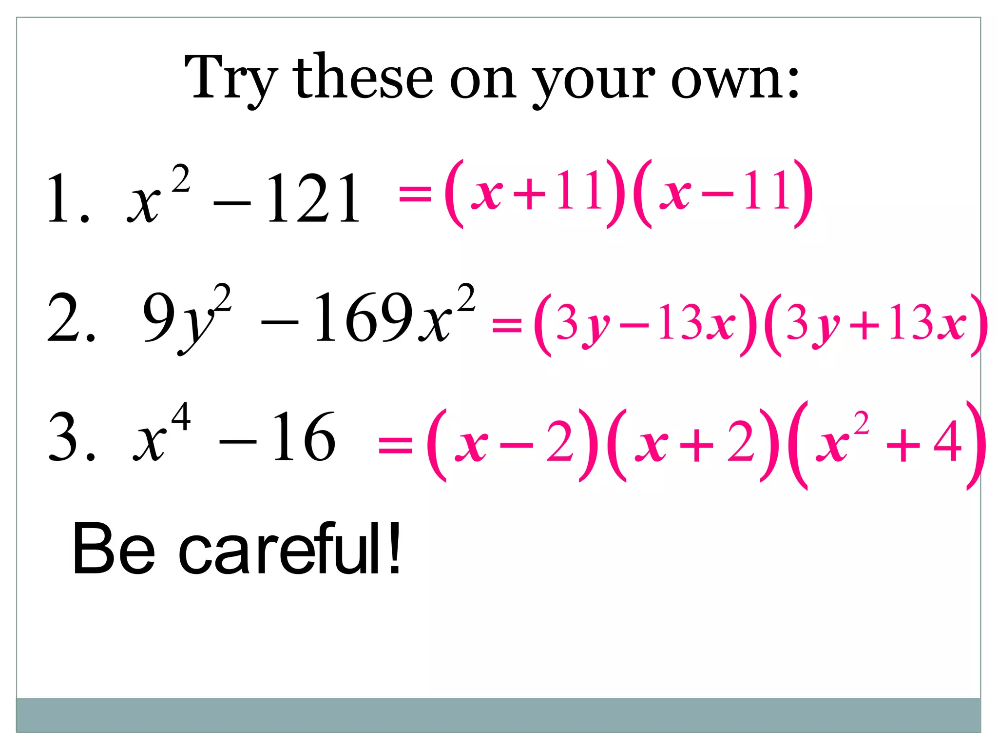 Try these on your own:
1. x2
121
2. 9y2
169x2
3. x4
16
Be careful!
  
11 11
x x
  
  
3 13 3 13
y x y x
  
   
2
2 2 4
x x x
   
 