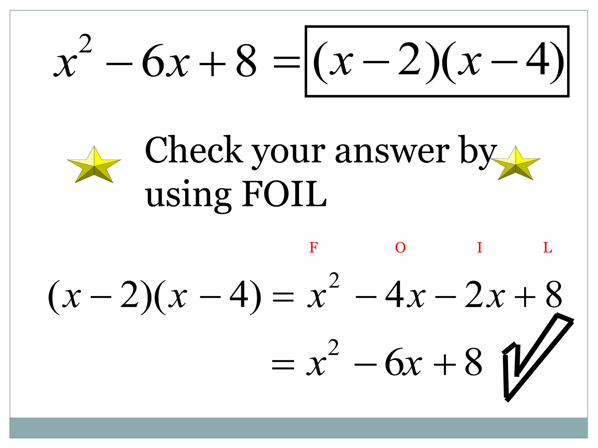 x2
 6x  8
Check your answer by
using FOIL
 (x  2)(x  4)
(x  2)(x  4)  x2
 4x  2x  8
F O I L
 x2
 6x  8
 