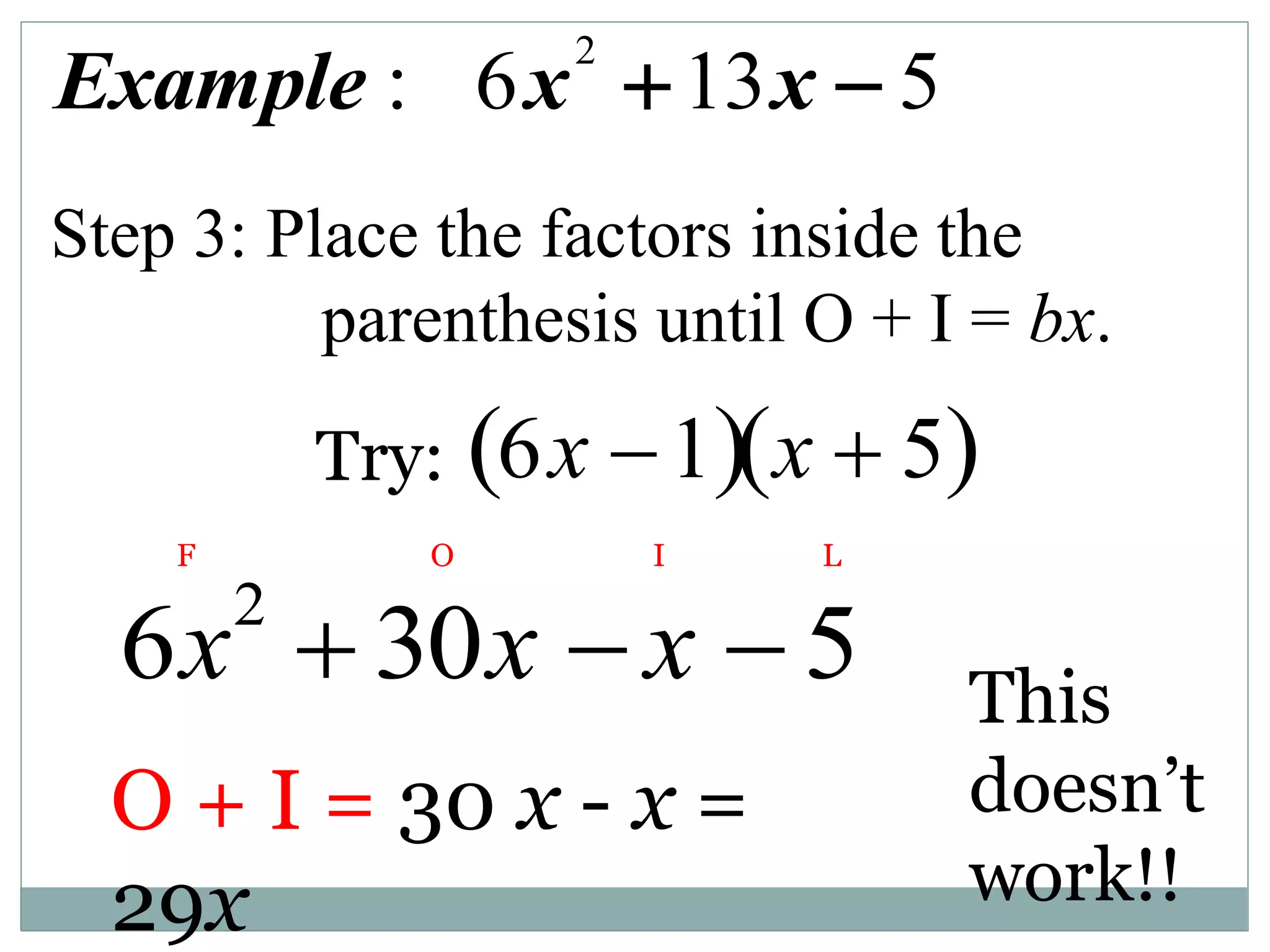 Step 3: Place the factors inside the
parenthesis until O + I = bx.
6x2
 30x  x  5
F O I L
O + I = 30 x - x =
29x
This
doesn’t
work!!
2
: 6 13 5
Example x x
 
6x 1
  x  5
 
Try:
 