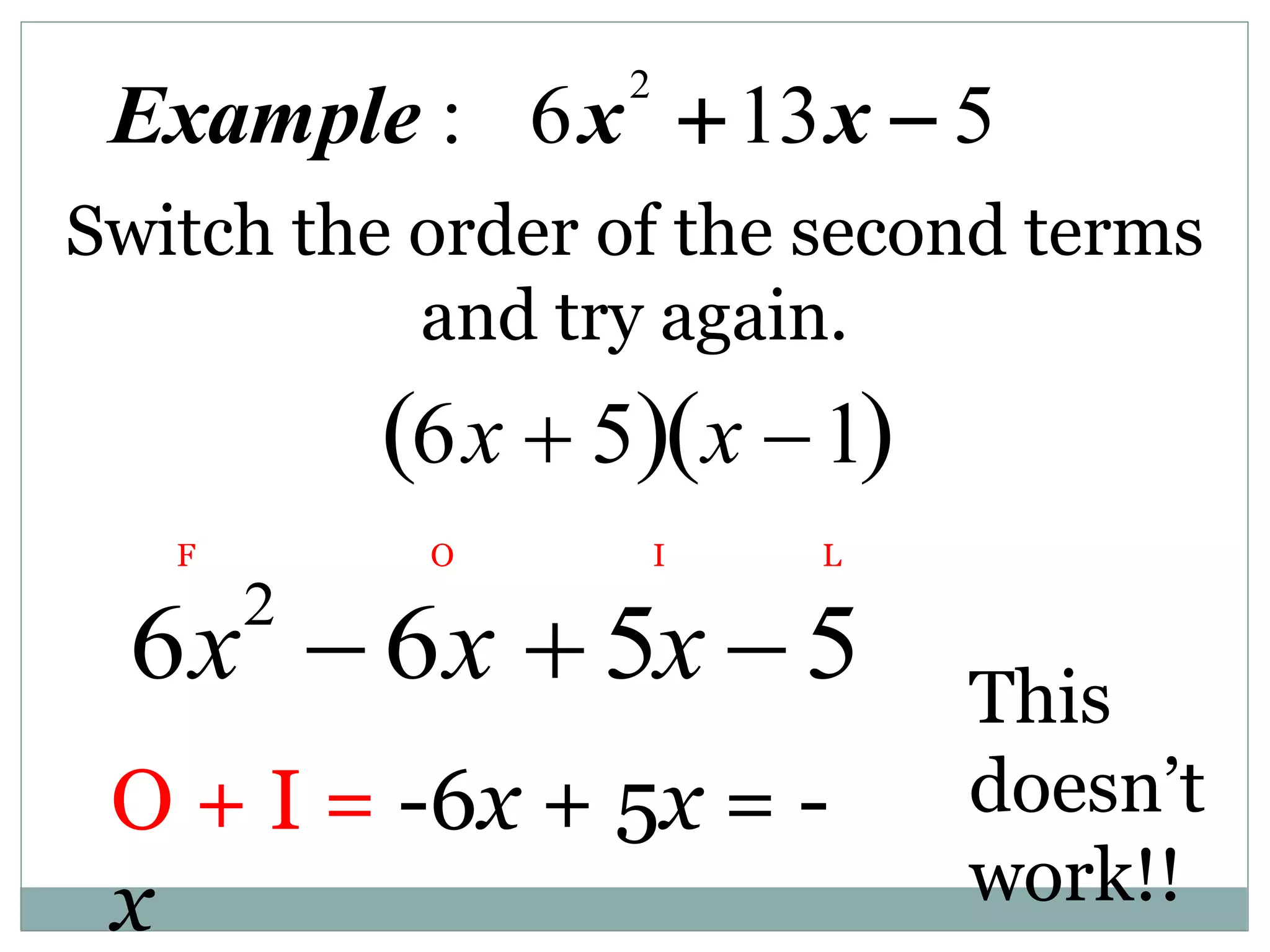 6x2
 6x  5x  5
F O I L
O + I = -6x + 5x = -
x
This
doesn’t
work!!
2
: 6 13 5
Example x x
 
6x  5
  x 1
 
Switch the order of the second terms
and try again.
 